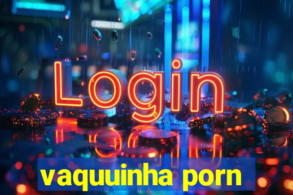 vaquuinha porn